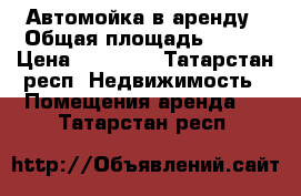 Автомойка в аренду › Общая площадь ­ 122 › Цена ­ 50 000 - Татарстан респ. Недвижимость » Помещения аренда   . Татарстан респ.